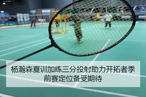 杨瀚森夏训加练三分投射助力开拓者季前赛定位备受期待
