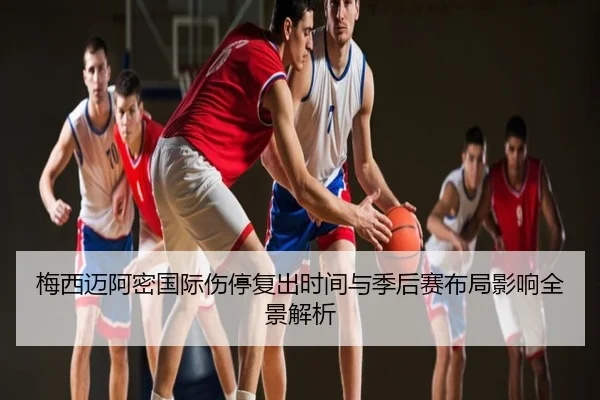 梅西迈阿密国际伤停复出时间与季后赛布局影响全景解析