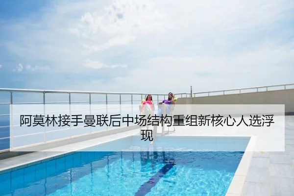 阿莫林接手曼联后中场结构重组新核心人选浮现